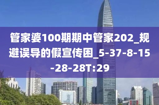 管家婆100期期中管家202_规避误导的假宣传困_5-37-8-15-28-28T:29