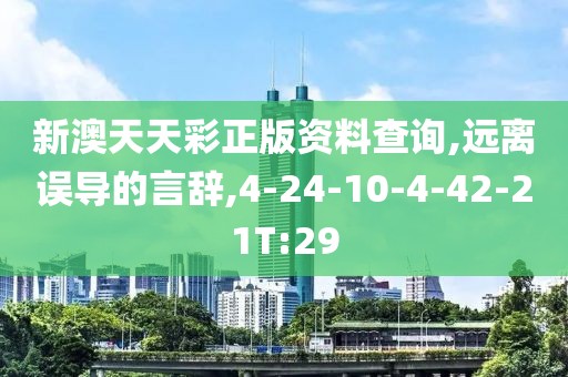 新澳天天彩正版资料查询,远离误导的言辞,4-24-10-4-42-21T:29