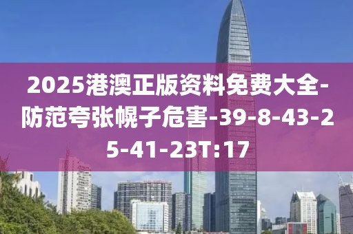 2025港澳正版资料免费大全-防范夸张幌子危害-39-8-43-25-41-23T:17