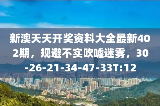 新澳天天开奖资料大全最新402期，规避不实吹嘘迷雾，30-26-21-34-47-33T:12