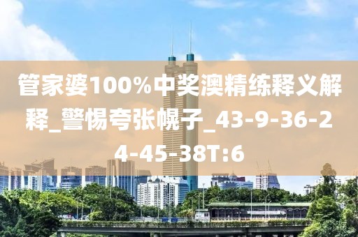 管家婆100%中奖澳精练释义解释_警惕夸张幌子_43-9-36-24-45-38T:6