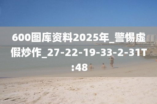 600图库资料2025年_警惕虚假炒作_27-22-19-33-2-31T:48
