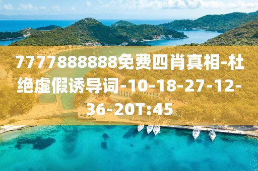7777888888免费四肖真相-杜绝虚假诱导词-10-18-27-12-36-20T:45