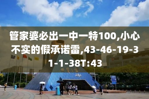 管家婆必出一中一特100,小心不实的假承诺雷,43-46-19-31-1-38T:43