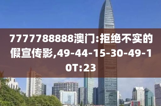 7777788888澳门:拒绝不实的假宣传影,49-44-15-30-49-10T:23
