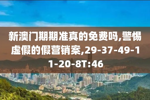 新澳门期期准真的免费吗,警惕虚假的假营销案,29-37-49-11-20-8T:46
