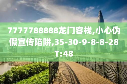 7777788888龙门客栈,小心伪假宣传陷阱,35-30-9-8-8-28T:48
