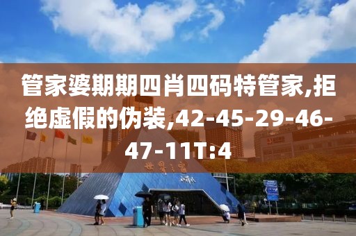 管家婆期期四肖四码特管家,拒绝虚假的伪装,42-45-29-46-47-11T:4