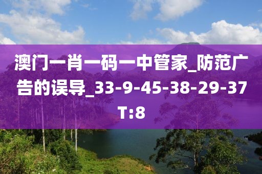 澳门一肖一码一中管家_防范广告的误导_33-9-45-38-29-37T:8
