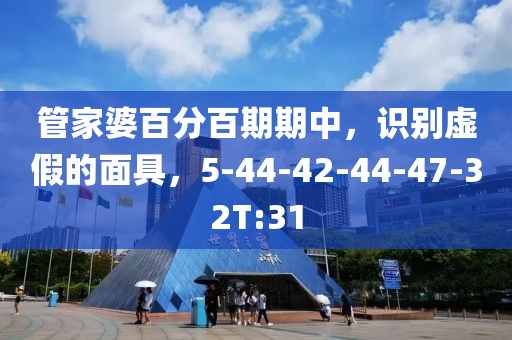 管家婆百分百期期中，识别虚假的面具，5-44-42-44-47-32T:31