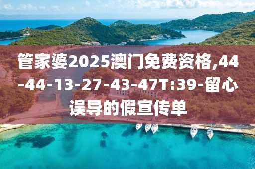 管家婆2025澳门免费资格,44-44-13-27-43-47T:39-留心误导的假宣传单