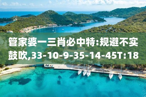 管家婆一三肖必中特:规避不实鼓吹,33-10-9-35-14-45T:18