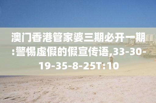 澳门香港管家婆三期必开一期:警惕虚假的假宣传语,33-30-19-35-8-25T:10