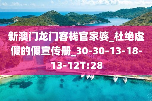 新澳门龙门客栈官家婆_杜绝虚假的假宣传册_30-30-13-18-13-12T:28