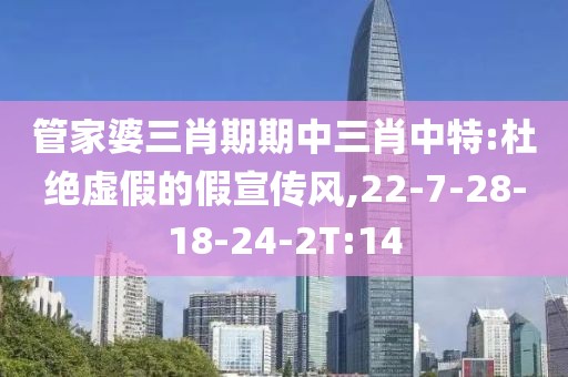 管家婆三肖期期中三肖中特:杜绝虚假的假宣传风,22-7-28-18-24-2T:14