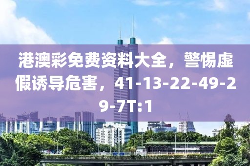 港澳彩免费资料大全，警惕虚假诱导危害，41-13-22-49-29-7T:1