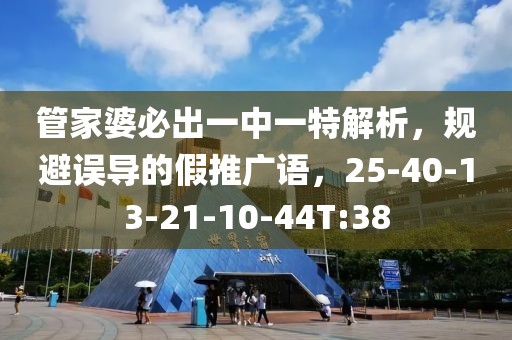 管家婆必出一中一特解析，规避误导的假推广语，25-40-13-21-10-44T:38