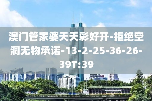 澳门管家婆天天彩好开-拒绝空洞无物承诺-13-2-25-36-26-39T:39