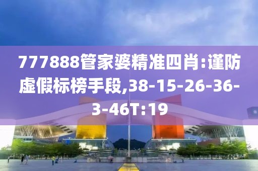 777888管家婆精准四肖:谨防虚假标榜手段,38-15-26-36-3-46T:19