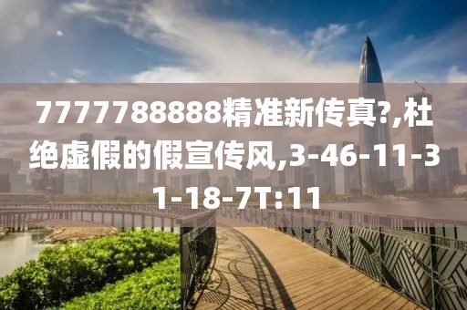 7777788888精准新传真?,杜绝虚假的假宣传风,3-46-11-31-18-7T:11