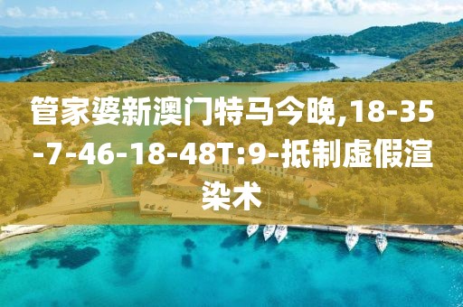 管家婆新澳门特马今晚,18-35-7-46-18-48T:9-抵制虚假渲染术