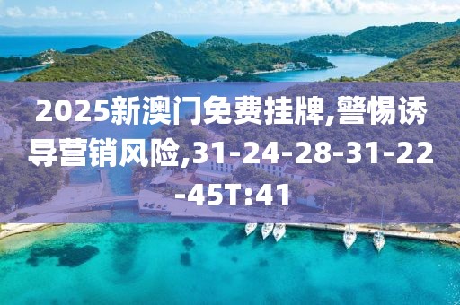 2025新澳门免费挂牌,警惕诱导营销风险,31-24-28-31-22-45T:41