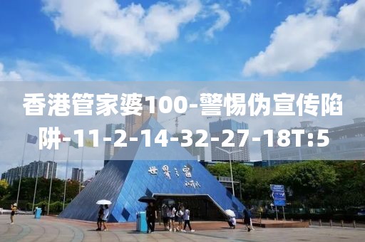 香港管家婆100-警惕伪宣传陷阱-11-2-14-32-27-18T:5