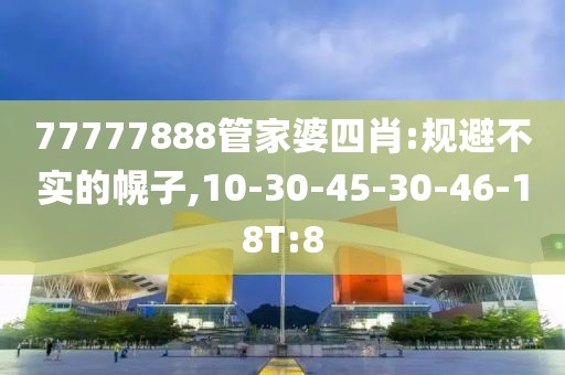 77777888管家婆四肖:规避不实的幌子,10-30-45-30-46-18T:8