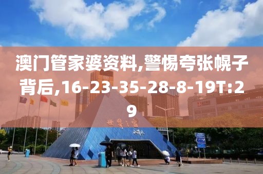 澳门管家婆资料,警惕夸张幌子背后,16-23-35-28-8-19T:29