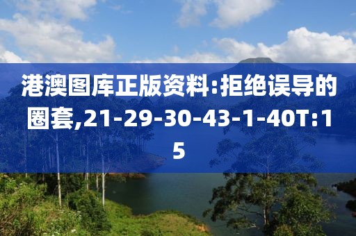 港澳图库正版资料:拒绝误导的圈套,21-29-30-43-1-40T:15