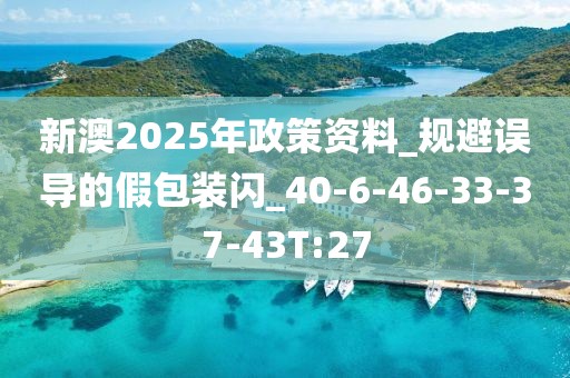 新澳2025年政策资料_规避误导的假包装闪_40-6-46-33-37-43T:27