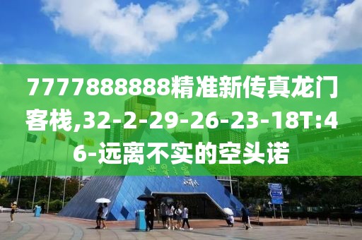7777888888精准新传真龙门客栈,32-2-29-26-23-18T:46-远离不实的空头诺