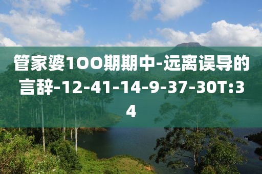 管家婆1OO期期中-远离误导的言辞-12-41-14-9-37-30T:34