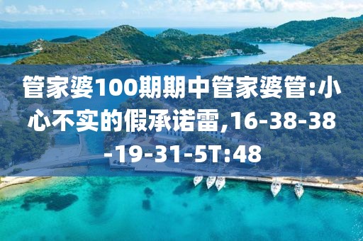 管家婆100期期中管家婆管:小心不实的假承诺雷,16-38-38-19-31-5T:48