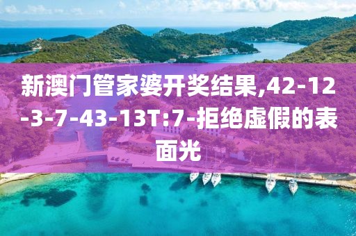 新澳门管家婆开奖结果,42-12-3-7-43-13T:7-拒绝虚假的表面光