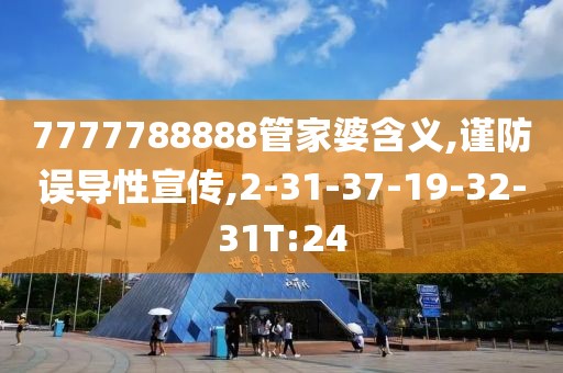 7777788888管家婆含义,谨防误导性宣传,2-31-37-19-32-31T:24