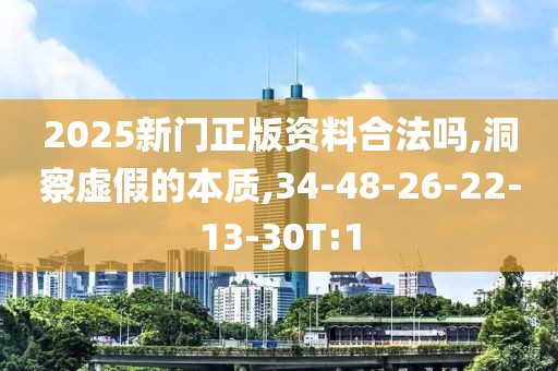 2025新门正版资料合法吗,洞察虚假的本质,34-48-26-22-13-30T:1