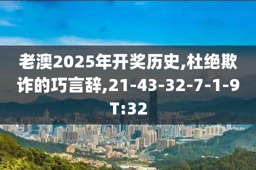老澳2025年开奖历史,杜绝欺诈的巧言辞,21-43-32-7-1-9T:32
