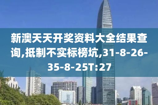 新澳天天开奖资料大全结果查询,抵制不实标榜坑,31-8-26-35-8-25T:27