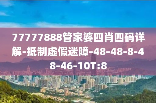 77777888管家婆四肖四码详解-抵制虚假迷障-48-48-8-48-46-10T:8