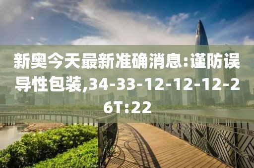 新奥今天最新准确消息:谨防误导性包装,34-33-12-12-12-26T:22