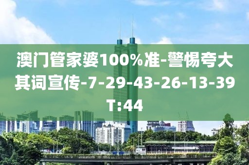 澳门管家婆100%准-警惕夸大其词宣传-7-29-43-26-13-39T:44