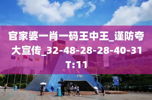 官家婆一肖一码王中王_谨防夸大宣传_32-48-28-28-40-31T:11