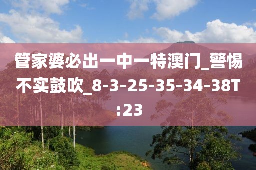 管家婆必出一中一特澳门_警惕不实鼓吹_8-3-25-35-34-38T:23