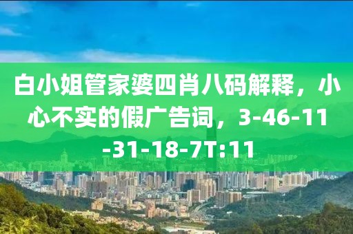 白小姐管家婆四肖八码解释，小心不实的假广告词，3-46-11-31-18-7T:11