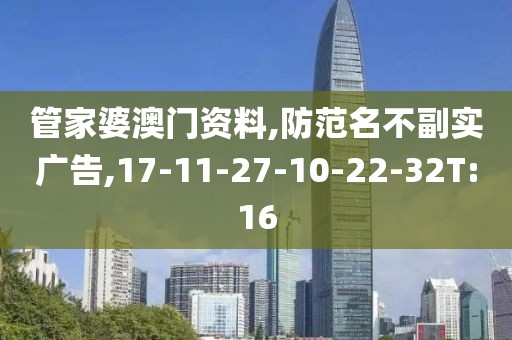 管家婆澳门资料,防范名不副实广告,17-11-27-10-22-32T:16