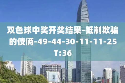 双色球中奖开奖结果-抵制欺骗的伎俩-49-44-30-11-11-25T:36