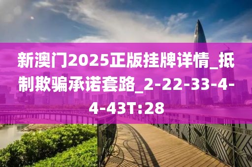 新澳门2025正版挂牌详情_抵制欺骗承诺套路_2-22-33-4-4-43T:28