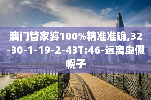 澳门管家婆100%精准准确,32-30-1-19-2-43T:46-远离虚假幌子
